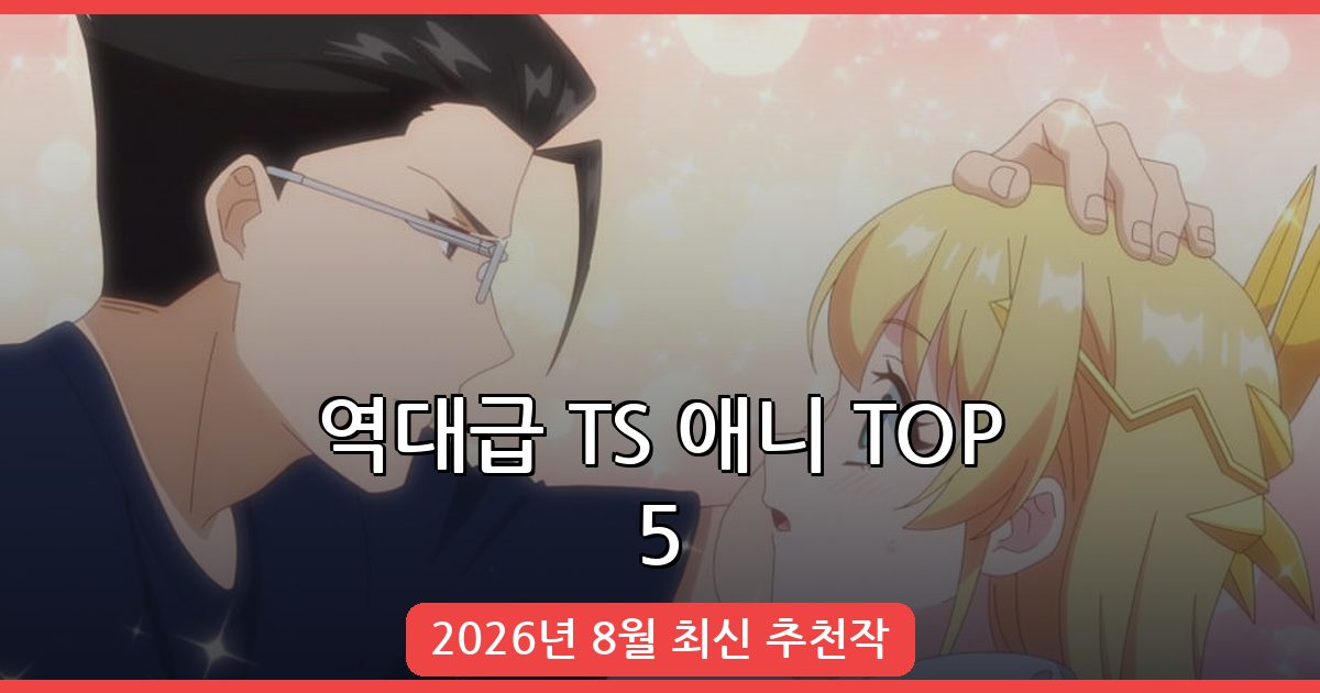 2026년 8월 역대급 TS 애니 완벽 추천 TOP 5 총정리