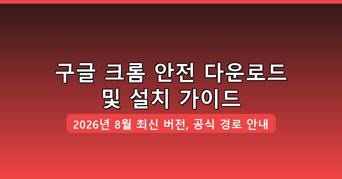 구글 크롬 다운로드 및 설치 완벽 가이드 2026년 8월