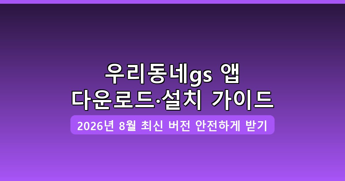 우리동네gs 다운로드·설치 완벽 가이드 2026년 8월