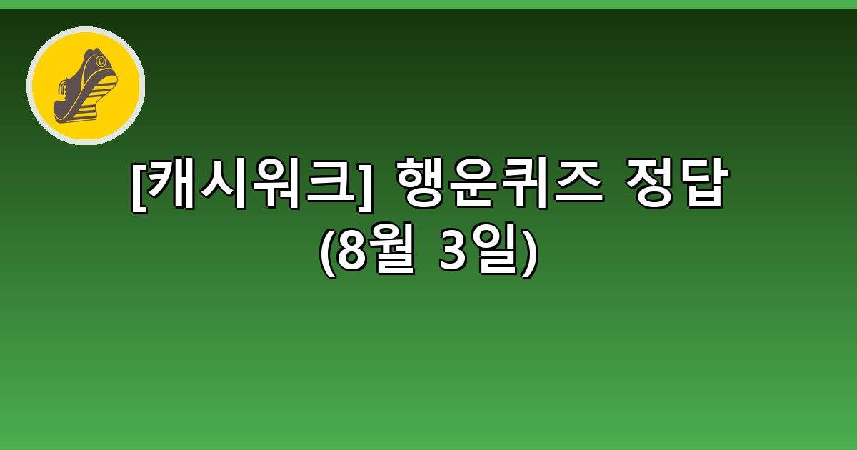 [캐시워크] 행운퀴즈 정답 (8월 3일)