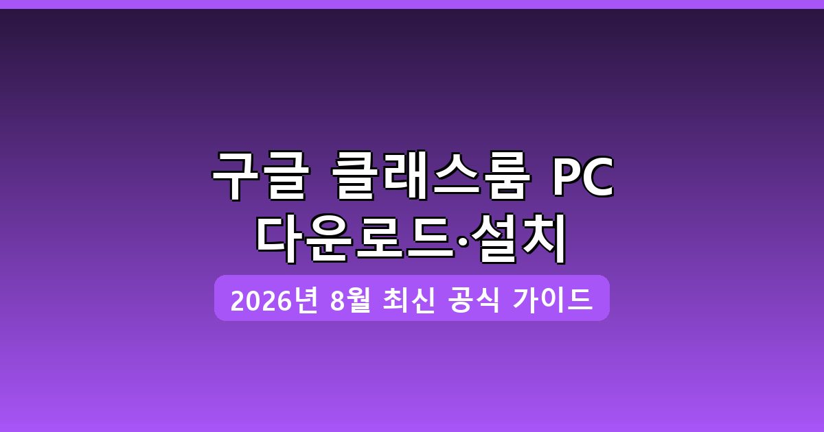 구글 클래스룸 PC 다운로드·설치 완벽 가이드 2026년 8월