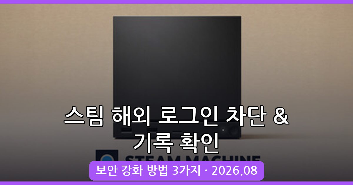 2026년 8월 최신 스팀 해외 로그인 차단 및 기록 확인 완벽 가이드