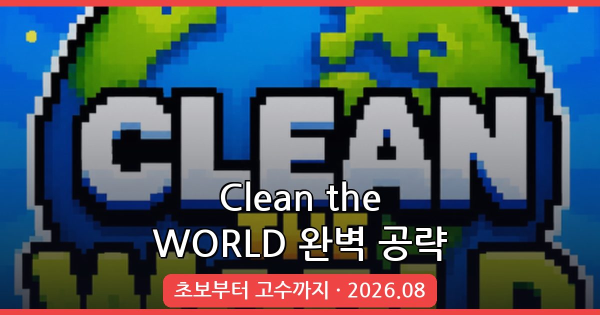 Clean the WORLD 2026년 8월 완벽 공략 가이드 - 시작법부터 고급 전략까지