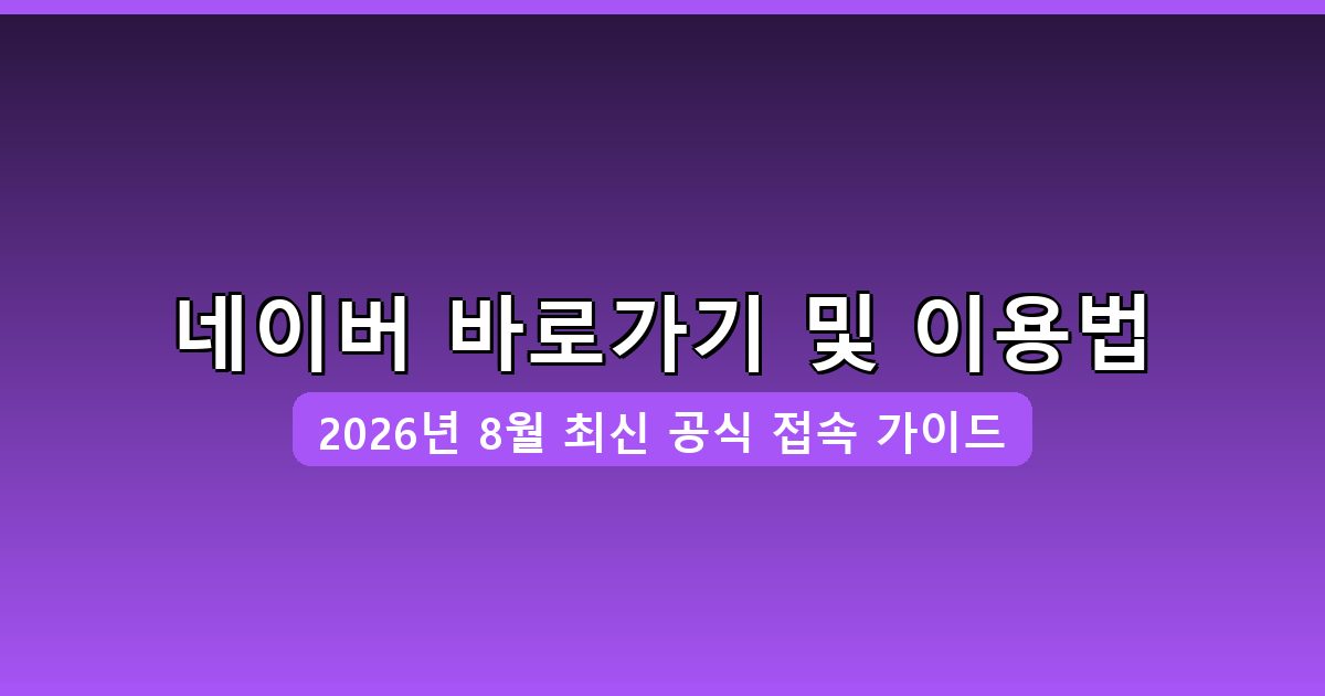네이버 바로가기·접속·이용 방법 완벽 가이드 2026년 8월