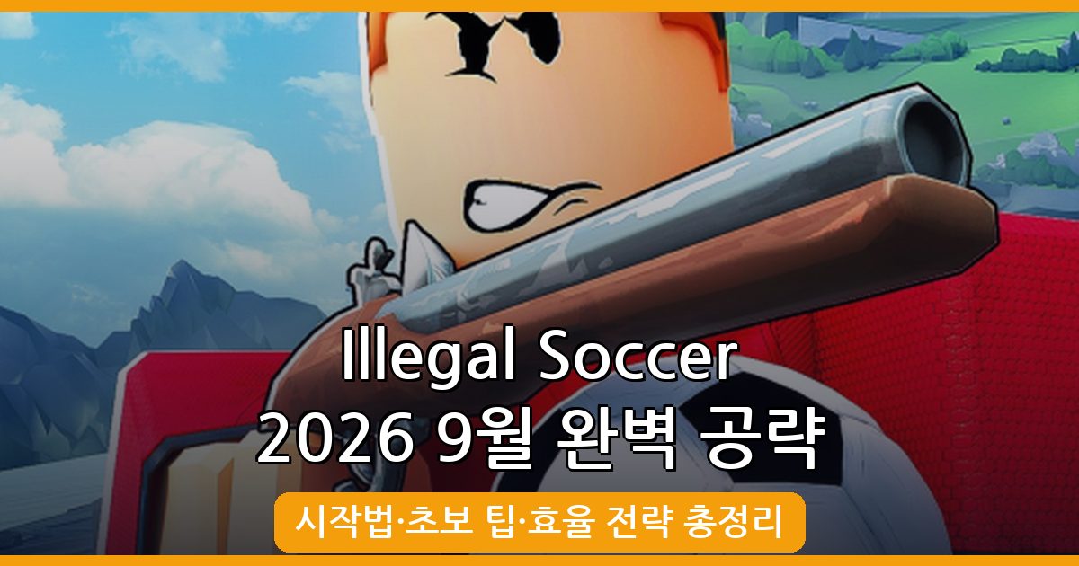 Illegal Soccer 2026년 9월 완벽 공략 가이드: 시작법부터 초보 꿀팁까지