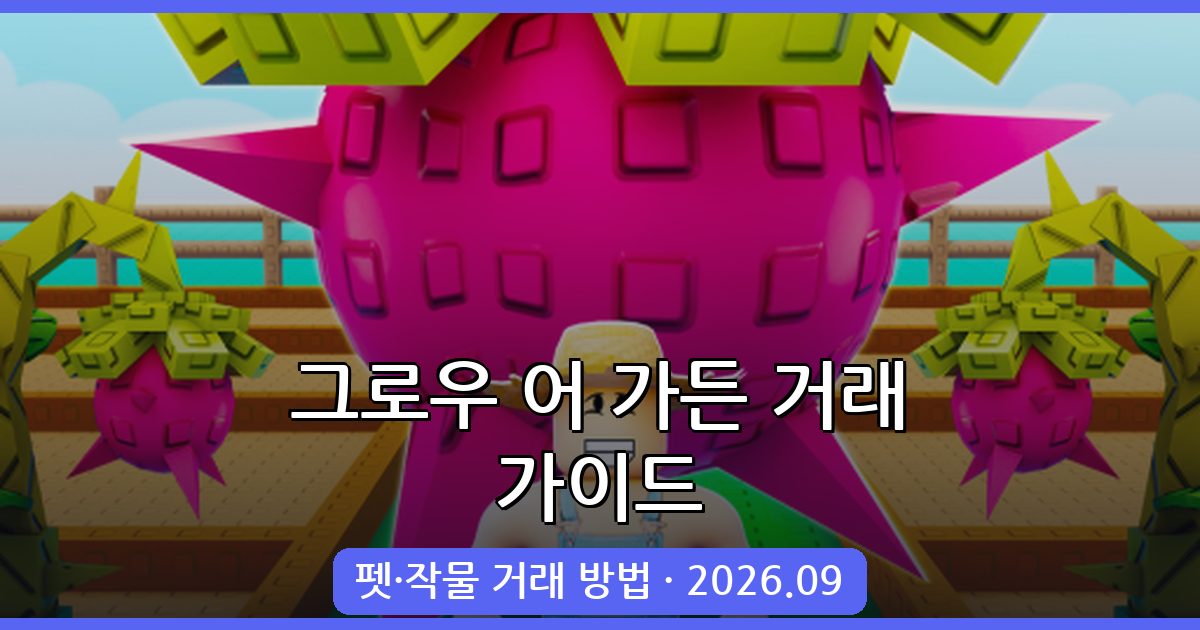 2026년 9월 그로우 어 가든 펫 및 작물 거래 완벽 가이드