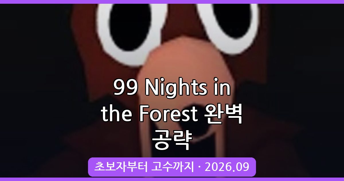 99 Nights in the Forest 2026년 9월 완벽 공략 가이드｜초보자부터 고수까지