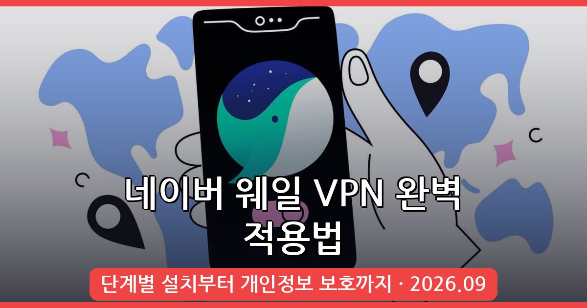 2026년 9월 네이버 웨일 브라우저 VPN 완벽 적용법 총정리
