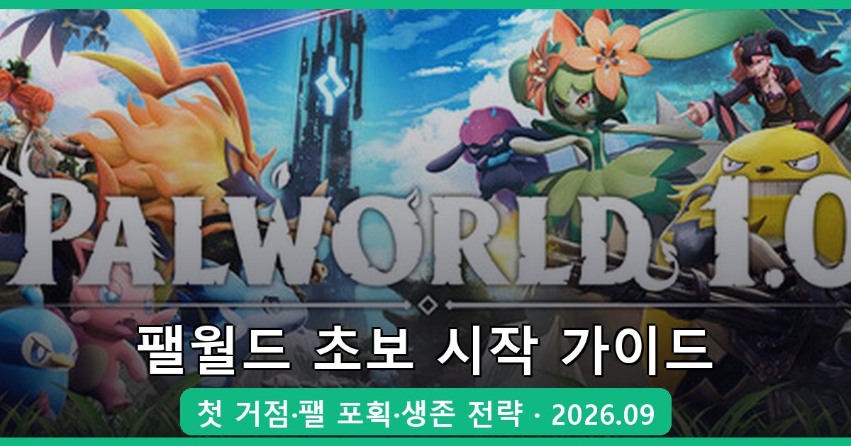 팰월드 2026년 9월 초보 시작 가이드: 첫 거점 구축부터 팰 포획·생존 전략 총정리