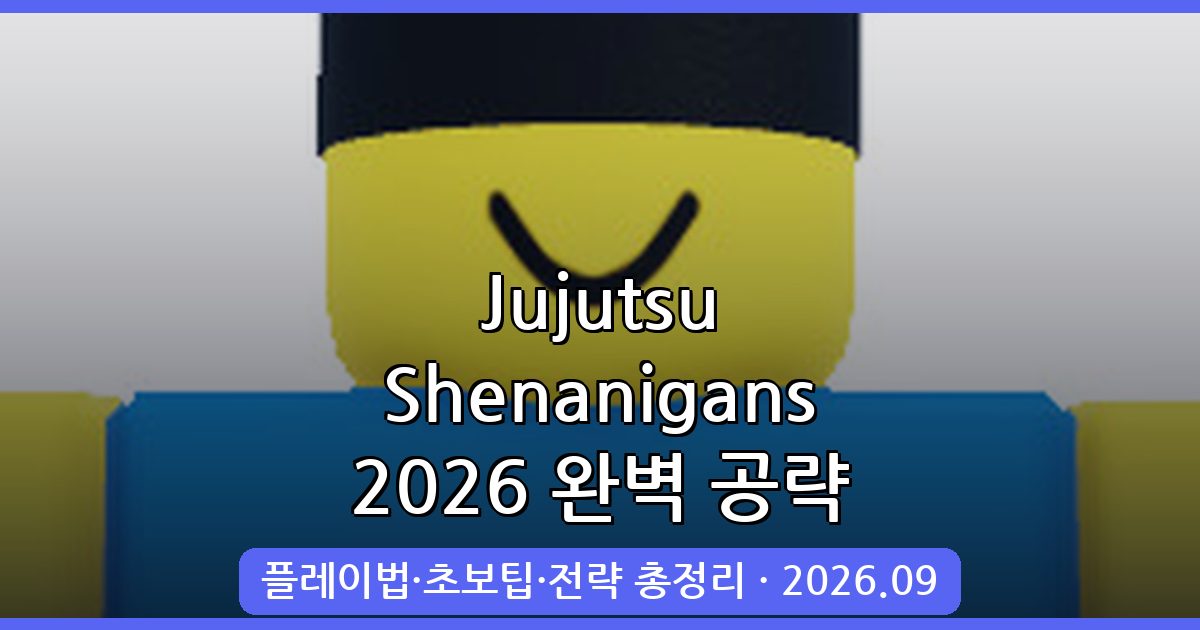 Jujutsu Shenanigans 2026년 9월 완벽 공략 가이드｜초보부터 중급까지 플레이 핵심 노하우