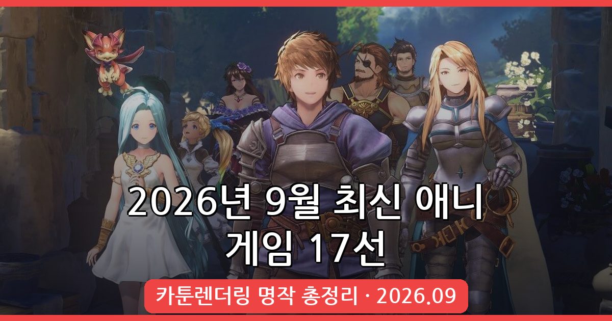 2026년 9월 최신 카툰렌더링 애니 게임 완벽 추천 17선