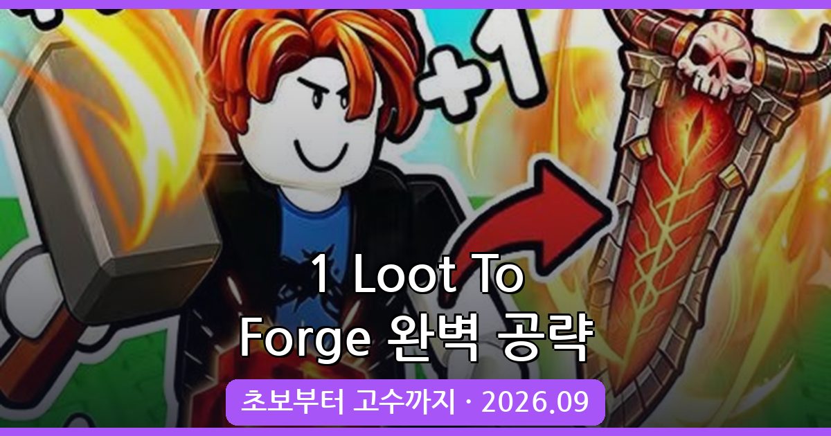 1 Loot To Forge 2026년 9월 최신 공략 가이드 - 초보부터 고수까지 완벽 정리