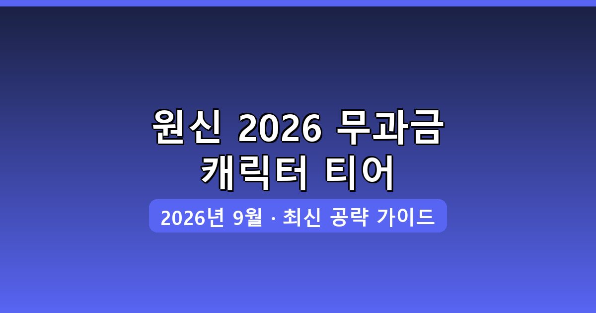 원신 2026년 9월 무과금·소과금 캐릭터 티어리스트 완벽 공략