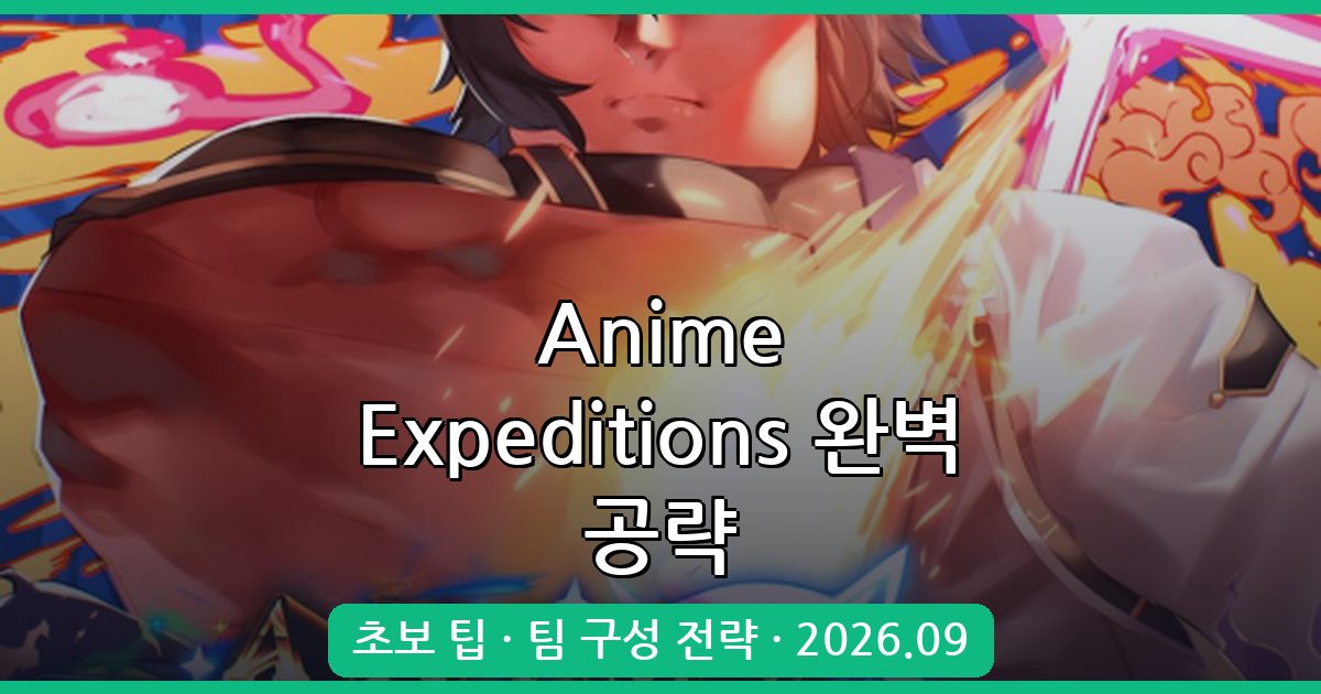Anime Expeditions 2026년 9월 완벽 공략 가이드: 초보부터 고수까지