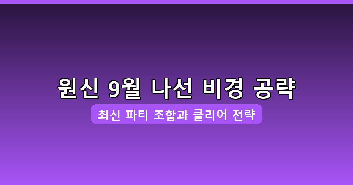 2026년 9월 원신 나선 비경 공략과 최적 파티 조합 총정리