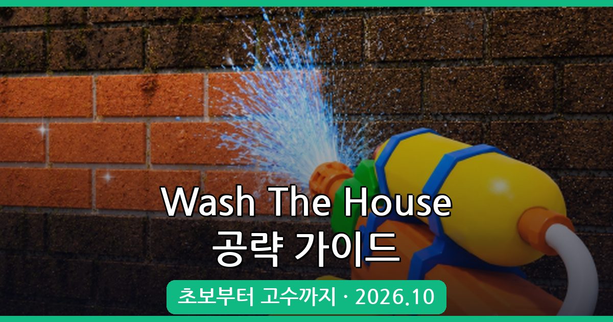 Wash The House 2026년 10월 완벽 공략 가이드 – 초보부터 고수까지 플레이 노하우 총정리