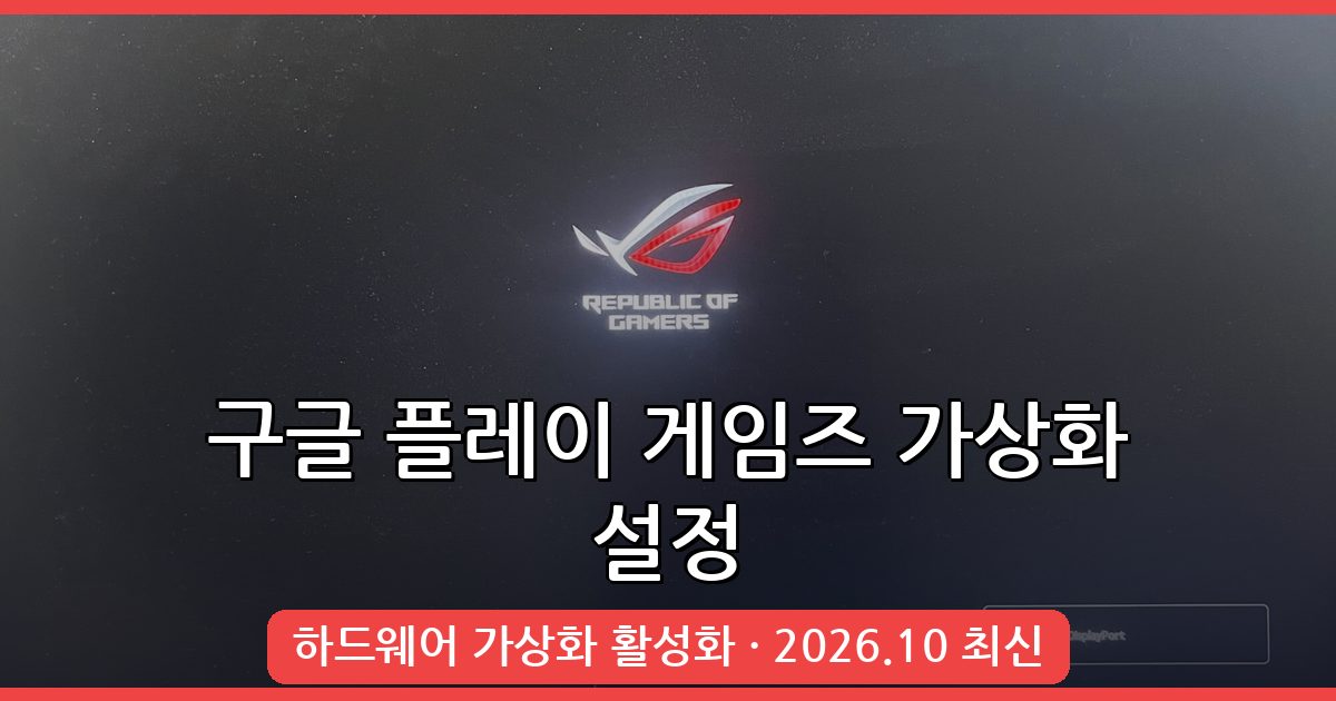 2026년 10월 최신 구글 플레이 게임즈 하드웨어 가상화 설정 완벽 가이드