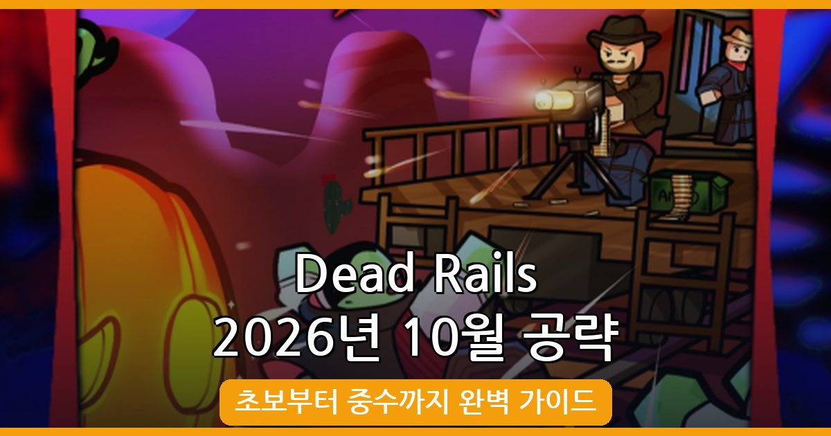 Dead Rails 2026년 10월 완벽 공략 가이드 – 초보부터 중수까지 플레이 노하우 총정리